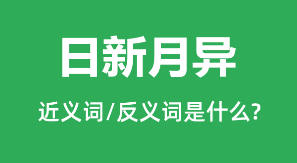 日新月異的近義詞和反義詞是什么,日新月異是什么意思