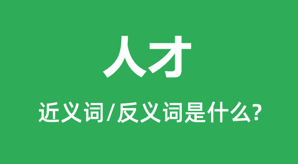 人才的近義詞和反義詞是什么,人才是什么意思