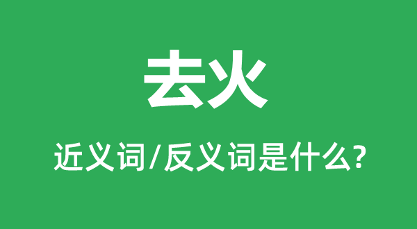 去火的近義詞和反義詞是什么,去火是什么意思