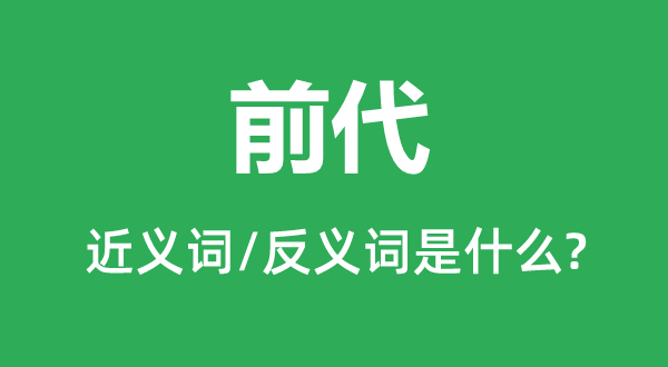前代的近義詞和反義詞是什么,前代是什么意思