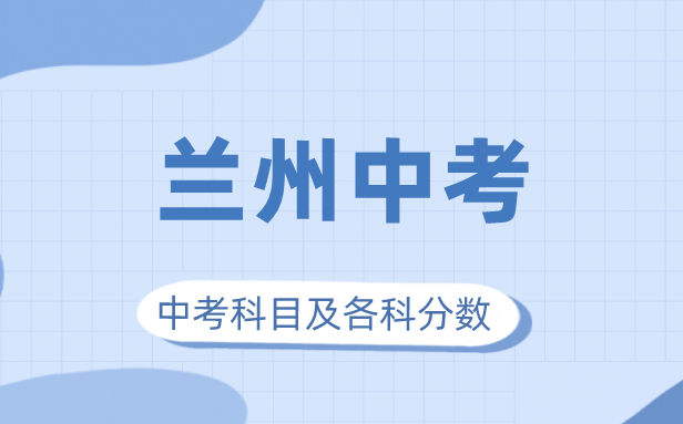 2023年蘭州市中考滿分多少,蘭州中考科目及各科分?jǐn)?shù)
