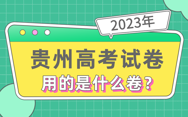 2023年貴州高考試卷用的是全國(guó)幾卷,貴州高考是什么卷