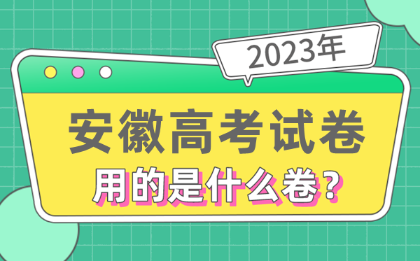 2023年安徽高考試卷用的是全國幾卷,安徽高考是什么卷