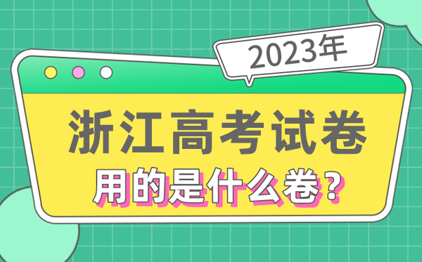 2023年浙江高考試卷用的是全國幾卷,浙江高考是什么卷