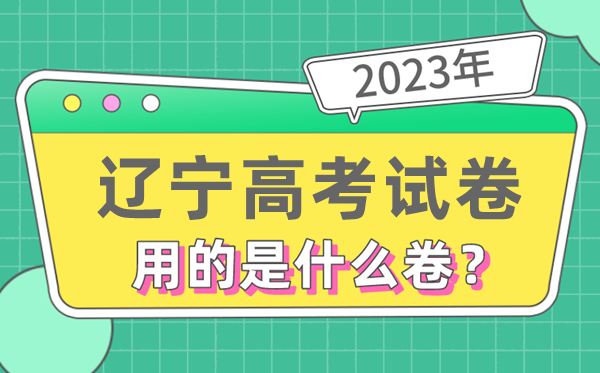 2023年遼寧高考試卷用的是全國幾卷,遼寧高考是什么卷