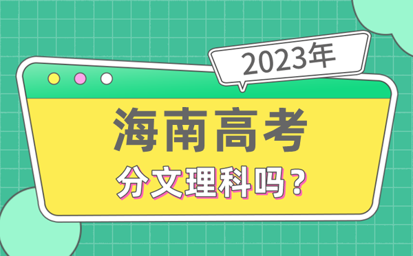 2023年海南高考分文理科嗎,是新高考地區嗎