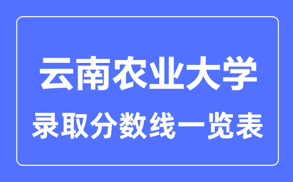 2023年高考多少分能上云南農(nóng)業(yè)大學(xué)？附各省錄取分?jǐn)?shù)線