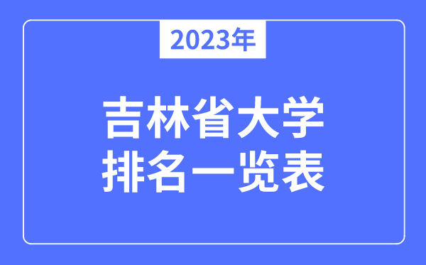 2023年吉林省大學排名一覽表,吉林各所大學最新排行榜