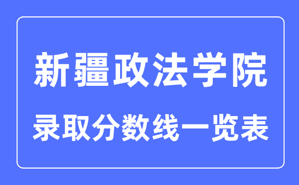 2023年高考多少分能上新疆政法學(xué)院?附新疆政法學(xué)院各省錄取分數(shù)線