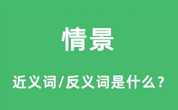 情景的近義詞和反義詞是什么,情景是什么意思