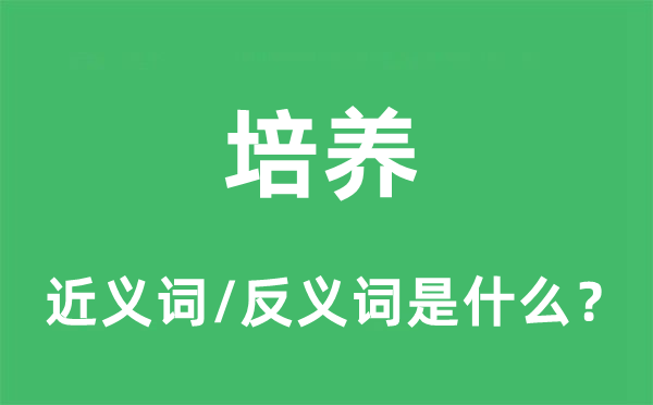 培養(yǎng)的近義詞和反義詞是什么,培養(yǎng)是什么意思