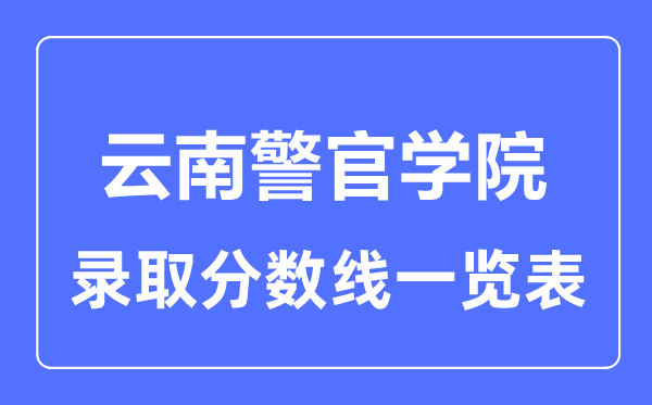 2023年高考多少分能上云南警官學(xué)院?附各省錄取分?jǐn)?shù)線