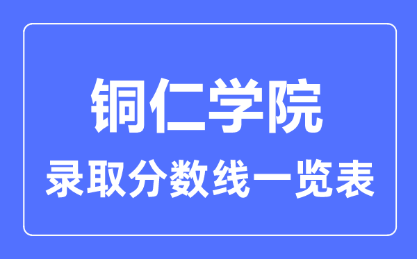 2023年高考多少分能上銅仁學院?附各省錄取分數線