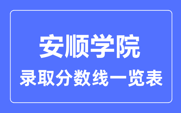 2023年高考多少分能上安順學院?附各省錄取分數線