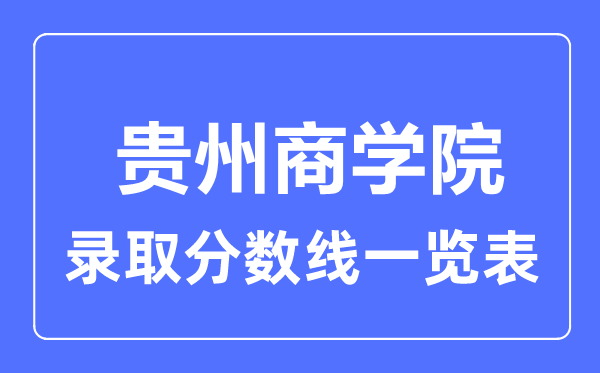2023年高考多少分能上貴州商學院？附各省錄取分數線