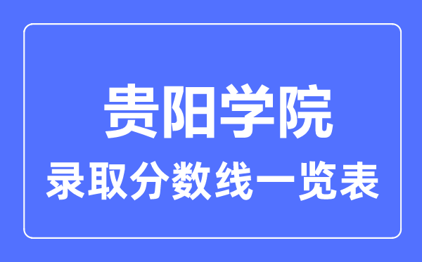 2023年高考多少分能上貴陽學(xué)院?附各省錄取分?jǐn)?shù)線