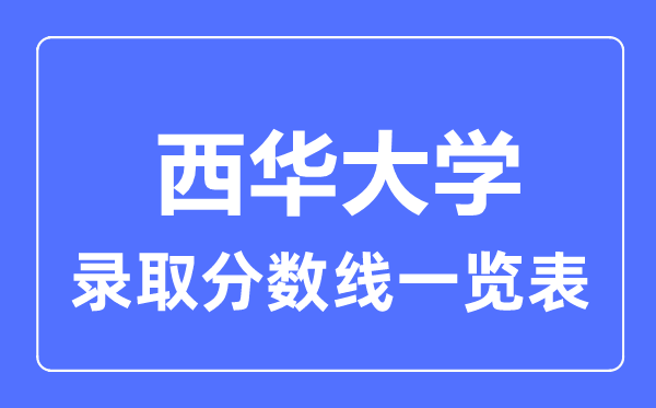 2023年高考多少分能上西華大學？附各省錄取分數(shù)線