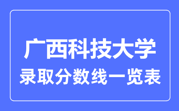 2023年高考多少分能上廣西科技大學(xué)？附各省錄取分?jǐn)?shù)線