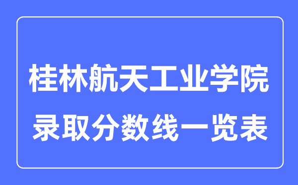 2023年高考多少分能上桂林航天工業(yè)學(xué)院？附各省錄取分?jǐn)?shù)線
