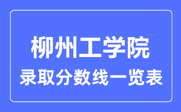 2023年高考多少分能上柳州工學(xué)院?附各省錄取分?jǐn)?shù)線