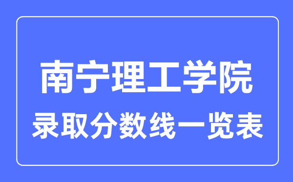 2023年高考多少分能上南寧理工學(xué)院?附各省錄取分?jǐn)?shù)線(xiàn)