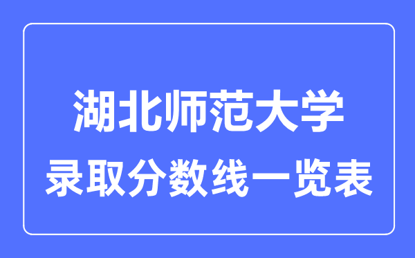 2023年高考多少分能上湖北師范大學?附各省錄取分數線