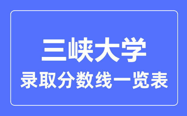 2023年高考多少分能上三峽大學?附各省錄取分數線