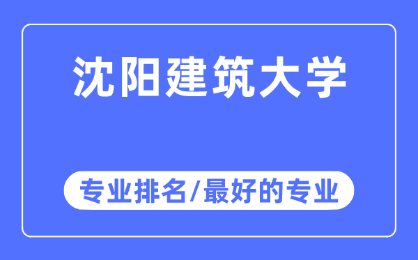 沈陽(yáng)建筑大學(xué)專業(yè)排名,沈陽(yáng)建筑大學(xué)最好的專業(yè)有哪些