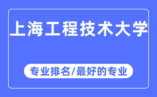 上海工程技術大學專業排名,上海工程技術大學最好的專業有哪些