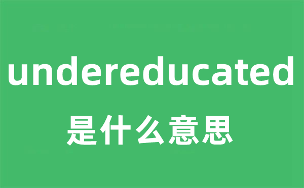 undereducated是什么意思