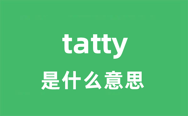 tatty是什么意思