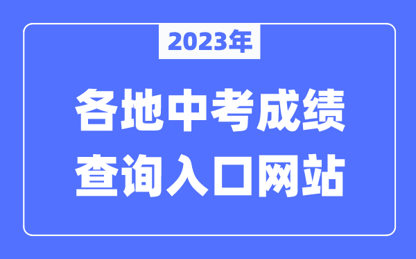 2023年全國各地中考成績查詢?nèi)肟诰W(wǎng)站匯總(附查詢時間+查詢方法)