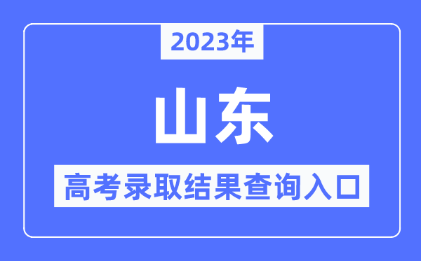 2023年山東高考錄取結果查詢入口,山東省教育招生考試院官網