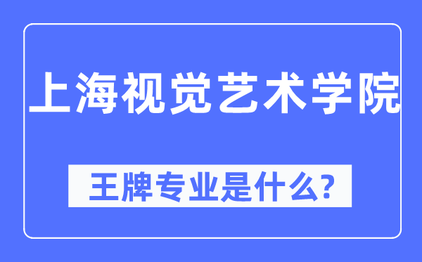 上海視覺藝術學院王牌專業是什么,有哪些專業比較好?