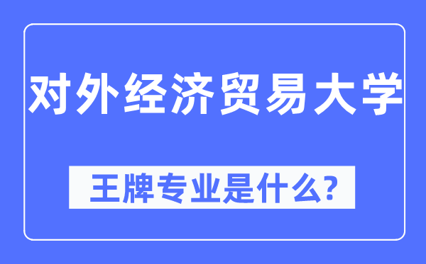 對外經濟貿易大學王牌專業是什么,有哪些專業比較好?