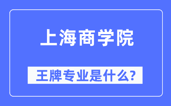 上海商學院王牌專業是什么,有哪些專業比較好?