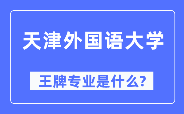 天津外國語大學(xué)王牌專業(yè)是什么,有哪些專業(yè)比較好?
