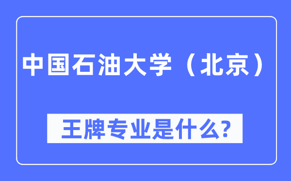 中國石油大學(北京)王牌專業是什么,有哪些專業比較好?