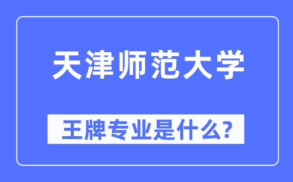 天津師范大學(xué)王牌專業(yè)是什么,有哪些專業(yè)比較好?