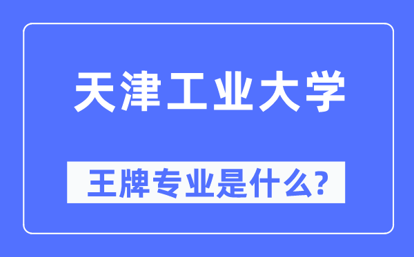 天津工業(yè)大學(xué)王牌專業(yè)是什么,有哪些專業(yè)比較好?