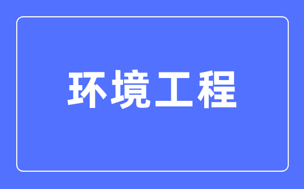 環(huán)境工程專業(yè)主要學什么,環(huán)境工程專業(yè)的就業(yè)方向和前景分析