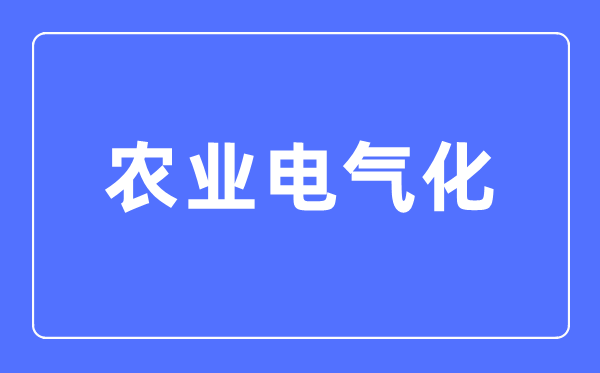 農業電氣化專業主要學什么,農業電氣化專業的就業方向和前景分析
