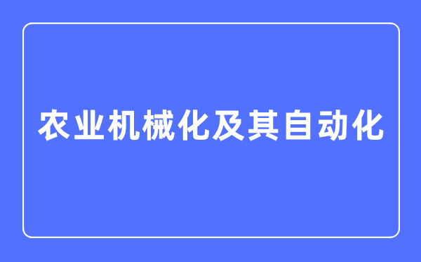 農業機械化及其自動化專業主要學什么,農業機械化及其自動化專業的就業方向和前景分析