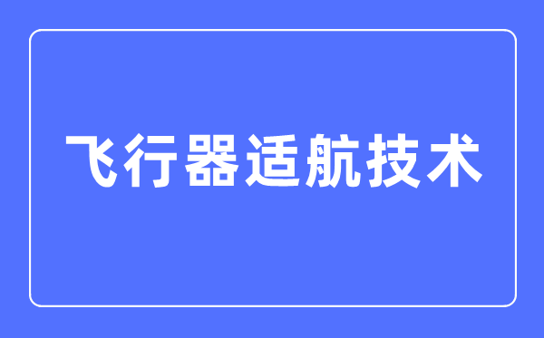 飛行器適航技術專業主要學什么,飛行器適航技術專業的就業方向和前景分析