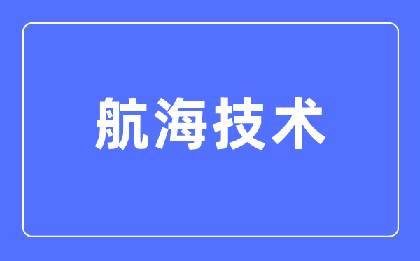 航海技術(shù)專業(yè)主要學(xué)什么,航海技術(shù)專業(yè)的就業(yè)方向和前景分析