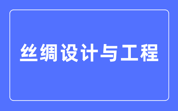 絲綢設(shè)計(jì)與工程專(zhuān)業(yè)主要學(xué)什么,絲綢設(shè)計(jì)與工程專(zhuān)業(yè)的就業(yè)方向和前景分析