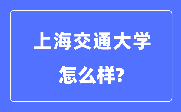 上海交通大學怎么樣,上海交通大學最新排名全國第幾?