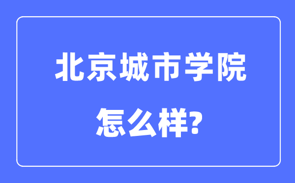 北京城市學院是幾本一本還是二本,北京城市學院怎么樣?