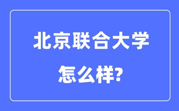 北京聯合大學是幾本一本還是二本,北京聯合大學怎么樣?