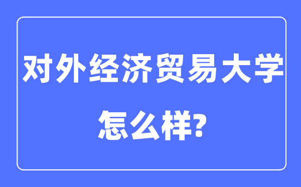 對外經濟貿易大學是985還是211,對外經濟貿易大學怎么樣?